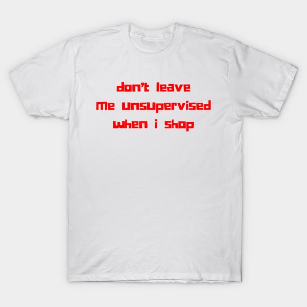 Don't Leave Me Unsupervised When I Shop. Funny Gift For Those That Love To Shop. Gift for Christmas. Red T-Shirt by That Cheeky Tee